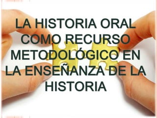 LA HISTORIA ORAL  COMO RECURSO METODOLÓGICO EN LA ENSEÑANZA DE LA HISTORIA  