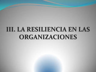III. LA RESILIENCIA EN LAS
ORGANIZACIONES
 