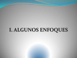 I. ALGUNOS ENFOQUES
 