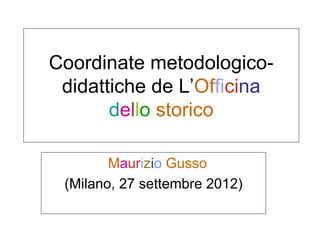 Coordinate metodologico-
 didattiche de L’Officina
       dello storico

        Maurizio Gusso
 (Milano, 27 settembre 2012)
 