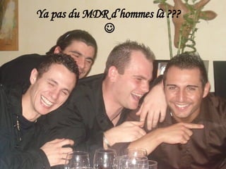 Ya pas du MDR d’hommes là ??? 