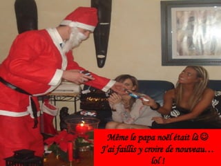 Même le papa noël était là J’ai faillis y croire de nouveau… lol !