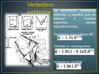 Se denominan vertederos
estándar a aquellos que se
fabrican e instalan
siguiendo ciertas
especificaciones.
Vertederos triangulares 90º
Vertederos rectangulares
Vertederos cipolletti
 