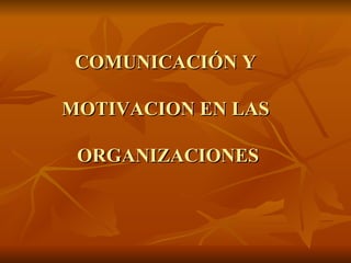 COMUNICACIÓN Y  MOTIVACION EN LAS  ORGANIZACIONES 