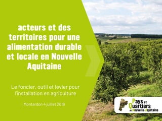 Le foncier, outil et levier pour
l’installation en agriculture
Montardon 4 juillet 2019
 