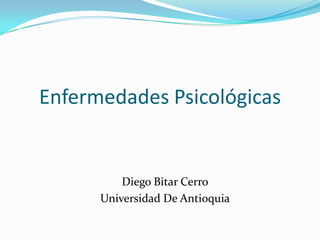 Enfermedades Psicológicas


          Diego Bitar Cerro
      Universidad De Antioquia
 