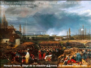 Horace Vernet, Siège de la citadelle d’Anvers, 22 décembre 1832, 1840.
La France défend l’indépendance de la Belgique après l’attaque de Guillaume
Ier des Pays-Bas (août 1831)
 