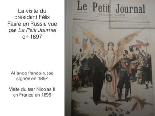 La visite du
président Félix
Faure en Russie vue
par Le Petit Journal
en 1897
Alliance franco-russe
signée en 1892
Visite du tsar Nicolas II
en France en 1896
 
