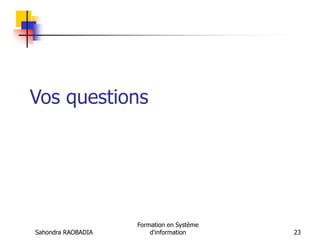 Sahondra RAOBADIA
Formation en Système
d'information 23
Vos questions
 