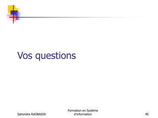 Sahondra RAOBADIA
Formation en Système
d'information 40
Vos questions
 