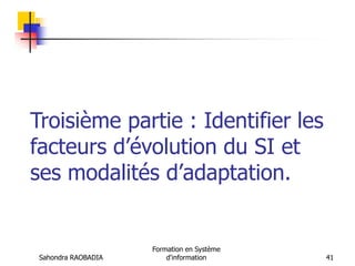 Sahondra RAOBADIA
Formation en Système
d'information 41
Troisième partie : Identifier les
facteurs d’évolution du SI et
ses modalités d’adaptation.
 