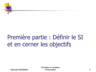 Sahondra RAOBADIA
Formation en Système
d'information 5
Première partie : Définir le SI
et en cerner les objectifs
 