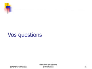 Sahondra RAOBADIA
Formation en Système
d'information 75
Vos questions
 