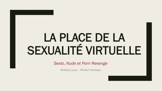 LA PLACE DE LA
SEXUALITÉ VIRTUELLE
Sexto, Nude et Porn Revenge
BOSSUS Laure – RENAUT Pénélope
 
