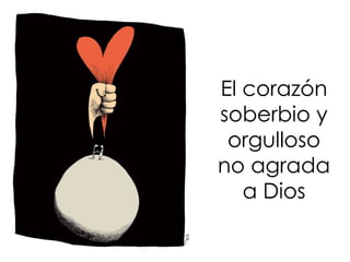 El corazón
soberbio y
orgulloso
no agrada
a Dios
 