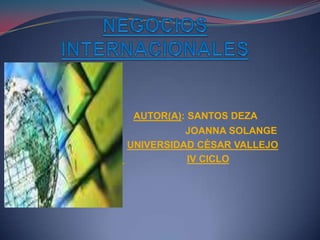 NEGOCIOS INTERNACIONALES AUTOR(A): SANTOS DEZA                                                          JOANNA SOLANGE UNIVERSIDAD CÈSAR VALLEJO  IV CICLO 