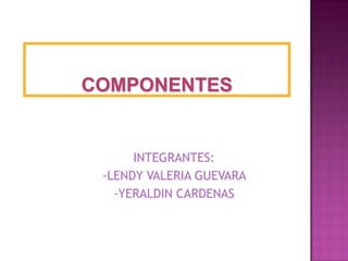 COMPONENTES INTEGRANTES: -LENDY VALERIA GUEVARA  -YERALDIN CARDENAS 