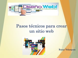 Pasos técnicos para crear
un sitio web
Roxsy Velasquez
 