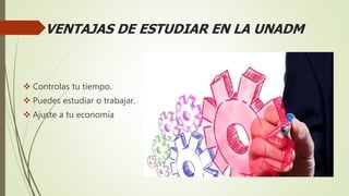 VENTAJAS DE ESTUDIAR EN LA UNADM
 Controlas tu tiempo.
 Puedes estudiar o trabajar.
 Ajuste a tu economía
 