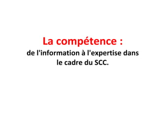 La compétence : de l'information à l'expertise dans le cadre du SCC. 