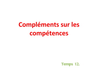Compléments sur les compétences Temps 12. 