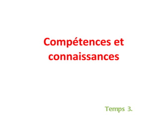 Compétences et connaissances Temps 3. 