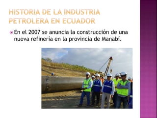 En el 2007 se anuncia la construcción de una
nueva refinería en la provincia de Manabí.
 