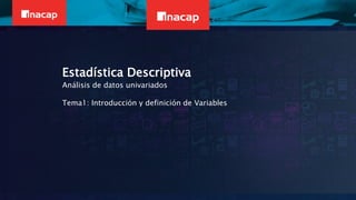Estadística Descriptiva
Análisis de datos univariados
Tema1: Introducción y definición de Variables
 