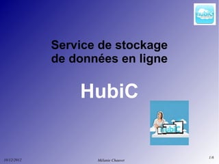 Service de stockage
             de données en ligne

                 HubiC


                                      1/6
10/12/2012          Mélanie Chauvet
 