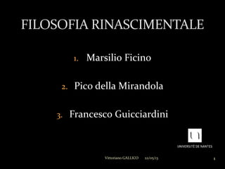 1. Marsilio Ficino
2. Pico della Mirandola
3. Francesco Guicciardini
FILOSOFIA RINASCIMENTALE
22/05/13 1Vittoriano GALLICO
 