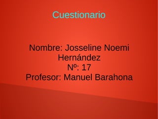 Cuestionario
Nombre: Josseline Noemi
Hernández
Nº: 17
Profesor: Manuel Barahona
 