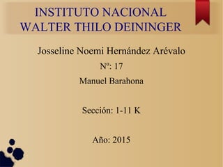INSTITUTO NACIONAL
WALTER THILO DEININGER
Josseline Noemi Hernández Arévalo
Nº: 17
Manuel Barahona
Sección: 1-11 K
Año: 2015
 