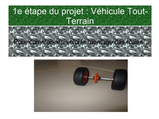1e étape du projet : Véhicule Tout-
             Terrain

Pour commencer, voici le montage des roues :
 