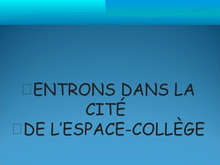 ENTRONS DANS LA
        CITÉ
DE L’ESPACE-COLLÈGE
 