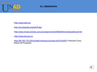 23. CIBERGRAFIA




•http://www.iadb.org

•http://es.wikipedia.org/wiki/Pulpa

•http://www.virtual.unal.edu.co/cursos/agronomia/2006228/teoria/obpulpfru/p4.htm

•http://www.dnp.gov.co

•http://66.165.175.230/moodle/mod/resource/view.php?id=6293. Protocolo Curso
Diseño de Proyectos.




                                                                                   31
 