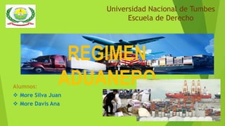 Universidad Nacional de Tumbes
Escuela de Derecho
REGIMEN
ADUANERO
1
Alumnos:
 More Silva Juan
 More Davis Ana
 