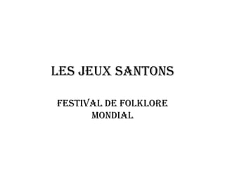 LES JEUX SANTONS

FESTIVAL DE FOLKLORE
      MONDIAL
 