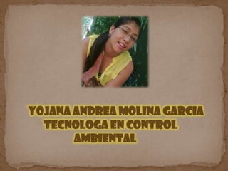 YOJANA ANDREA MOLINA GARCIA
TECNOLOGA EN CONTROL
AMBIENTAL

 