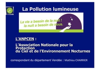 La Pollution lumineuse
correspondant du département Vendée : Mathieu	
  CHARRIER	
  
 