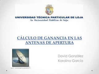 CÁLCULO DE GANANCIA EN LAS
   ANTENAS DE APERTURA


                David González
                Karolina García
 