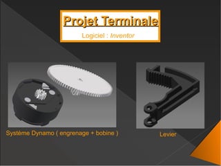 Projet TerminaleProjet Terminale
Logiciel : Inventor
Système Dynamo ( engrenage + bobine ) Levier
 