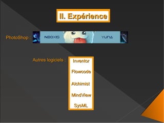 II. ExpérienceII. Expérience
PhotoShop :PhotoShop :
InventorInventor
FlowcodeFlowcode
Autres logiciels :Autres logiciels :
AlchimistAlchimist
MindViewMindView
SysMLSysML
 
