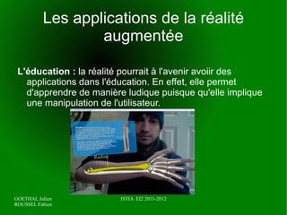 Les applications de la réalité augmentée Dans les années 90, la réalité augmentée à connu un essor, grâce notamment aux travaux de Bajura et State avec comme application la médecine : le médecin peut visualiser l'imagerie ultrason du patient en direct. 