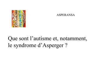 ASPERANSA
Que sont l’autisme et, notamment,
le syndrome d’Asperger ?
 