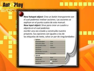 New hotspotobject: Crea un botón transparente con el cual podemos realizar acciones. Las acciones se explican en el punto cuatro de este manual.New input object:Sirve para crear un cuadro u objectoen el cual podemosescribir una vez creado y construído nuestro proyecto. Sus opciones son iguales a las delas etiquetas de texto, salvo un par de singularidades: