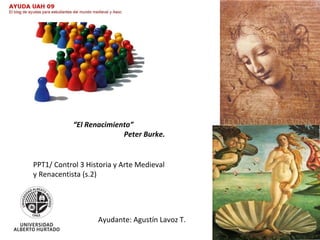 Ayudante: Agustín Lavoz T. “ El Renacimiento” Peter Burke. PPT1/ Control 3 Historia y Arte Medieval y Renacentista (s.2) 