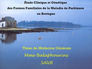 Étude Clinique et Génétique
des Formes Familiales de la Maladie de Parkinson
en Bretagne
Thèse de Médecine Générale
Mme Balaphourini
SAUR
 
