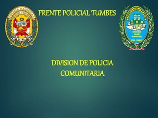 FRENTE POLICIAL TUMBES
DIVISION DE POLICIA
COMUNITARIA
 