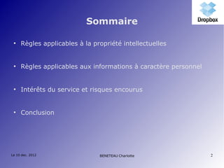 Sommaire

 ●
     Règles applicables à la propriété intellectuelles


 ●
     Règles applicables aux informations à caractère personnel


 ●
     Intérêts du service et risques encourus


 ●
     Conclusion




Le 10 dec. 2012                BENETEAU Charlotte                2
 