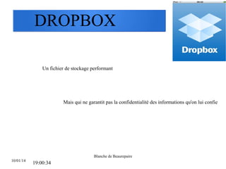 DROPBOX
Un fichier de stockage performant

Mais qui ne garantit pas la confidentialité des informations qu'on lui confie

Blanche de Beaurepaire
10/01/14

19:00:34

 